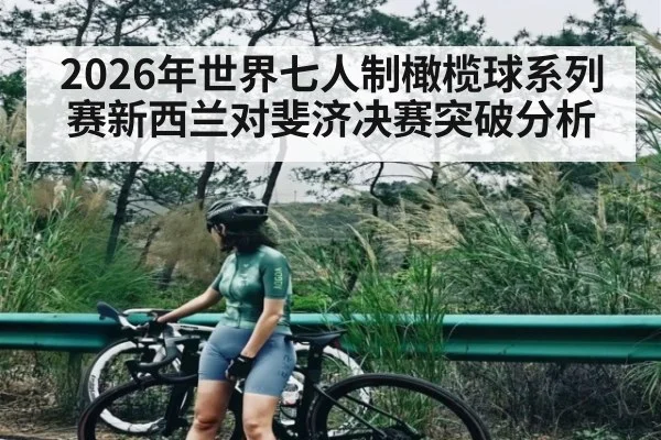 2026年世界七人制橄榄球系列赛新西兰对斐济决赛突破分析